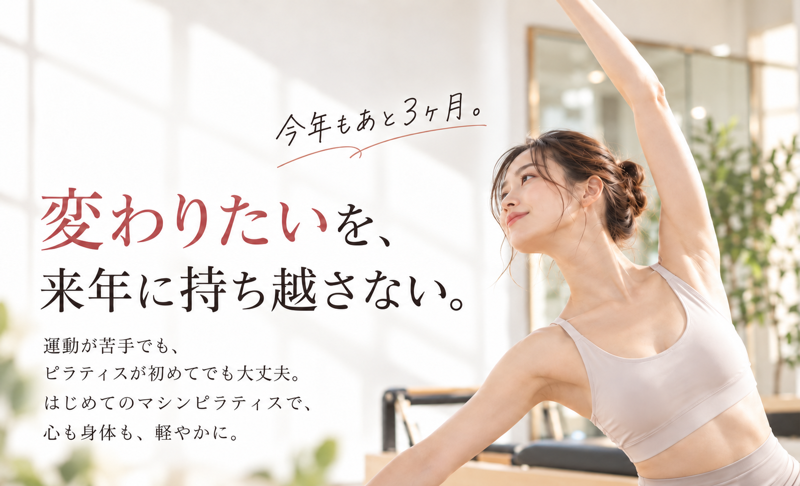 今年もあと3ヶ月。変わりたいを、来年に持ち越さない。運動が苦手でも、ピラティスが初めてでも大丈夫。